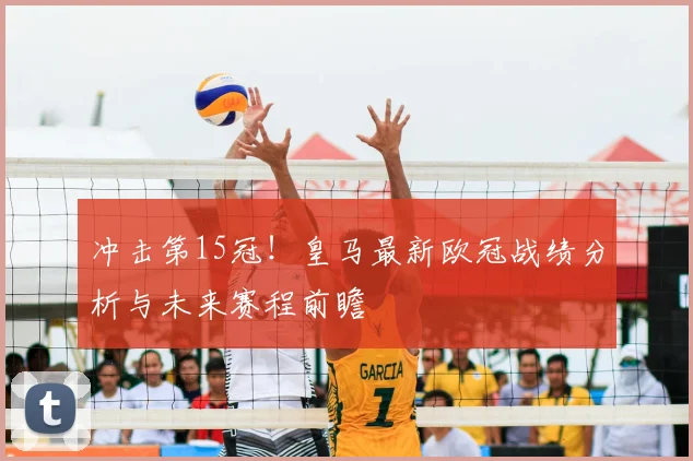 冲击第15冠！皇马最新欧冠战绩分析与未来赛程前瞻