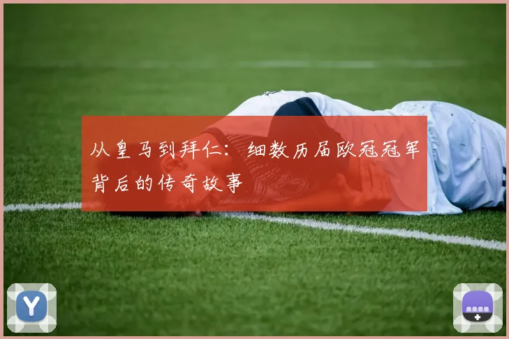 从皇马到拜仁：细数历届欧冠冠军背后的传奇故事