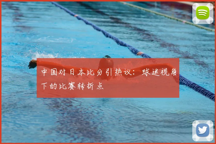 中国对日本比分引热议：球迷视角下的比赛转折点