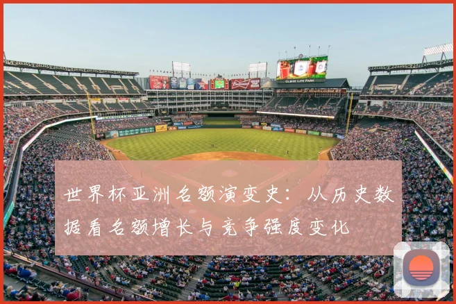 世界杯亚洲名额演变史:从历史数据看名额增长与竞争强度变化