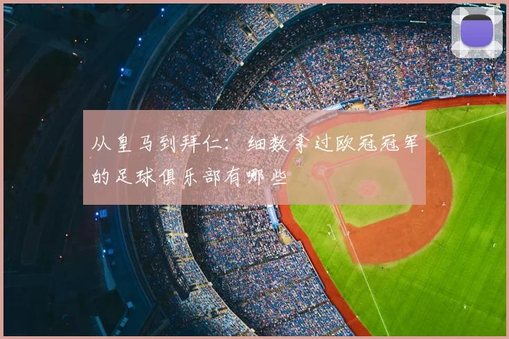 从皇马到拜仁：细数拿过欧冠冠军的足球俱乐部有哪些