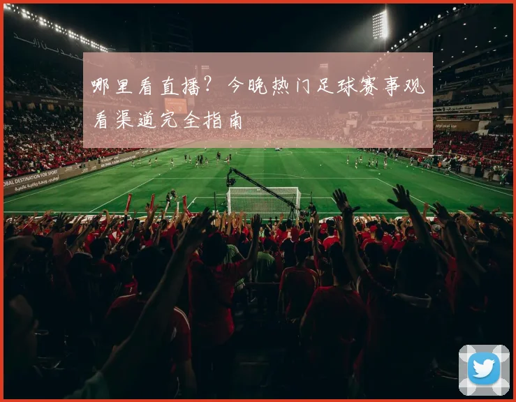 哪里看直播？今晚热门足球赛事观看渠道完全指南