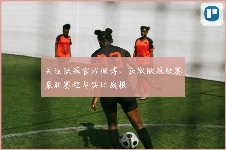 关注欧冠官方微博，获取欧冠联赛最新赛程与实时战报