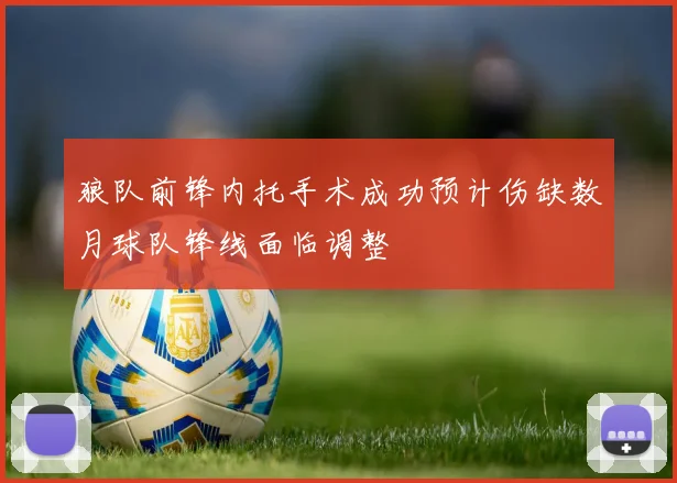 狼队前锋内托手术成功预计伤缺数月球队锋线面临调整