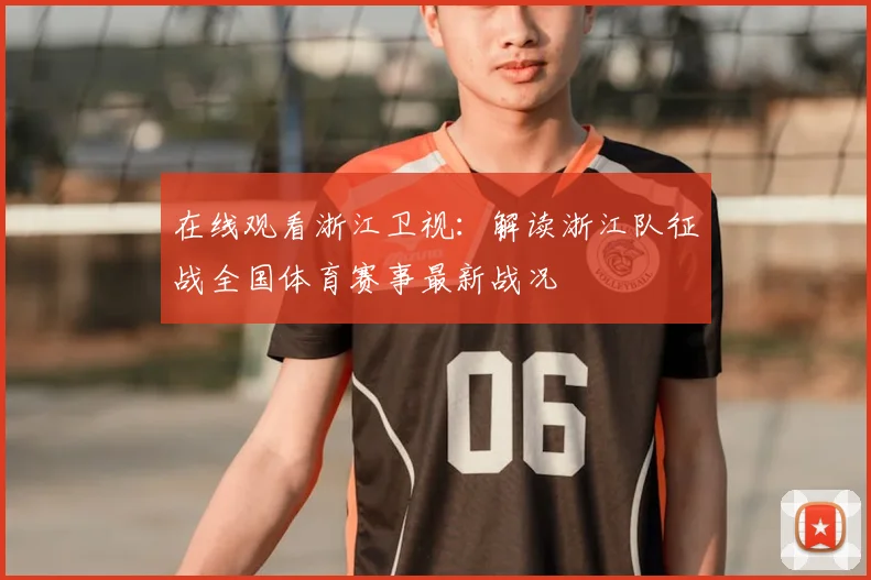 在线观看浙江卫视:解读浙江队征战全国体育赛事最新战况