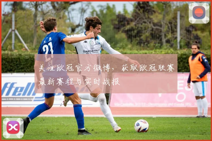 关注欧冠官方微博，获取欧冠联赛最新赛程与实时战报