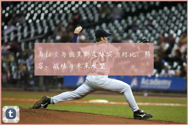 乌拉圭与俄罗斯足球实力对比：阵容、战绩与未来展望